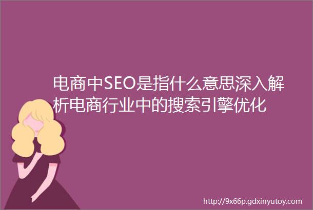 电商中SEO是指什么意思深入解析电商行业中的搜索引擎优化