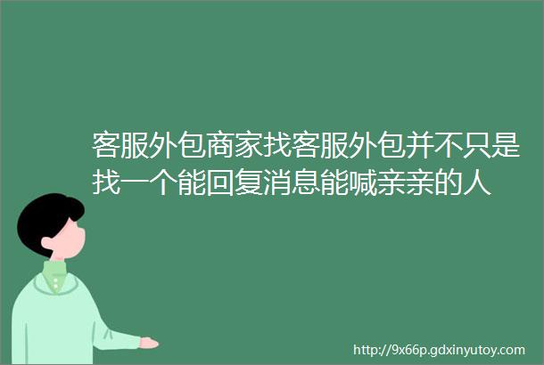 客服外包商家找客服外包并不只是找一个能回复消息能喊亲亲的人