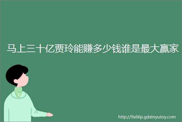 马上三十亿贾玲能赚多少钱谁是最大赢家