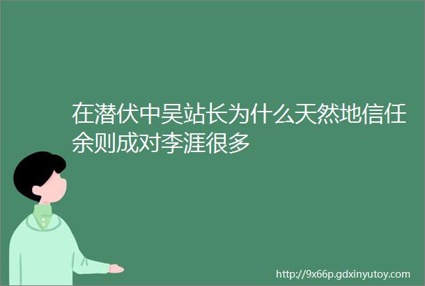 在潜伏中吴站长为什么天然地信任余则成对李涯很多