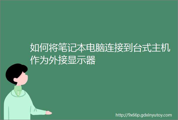 如何将笔记本电脑连接到台式主机作为外接显示器