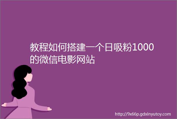 教程如何搭建一个日吸粉1000的微信电影网站