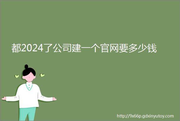 都2024了公司建一个官网要多少钱