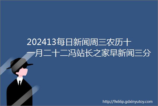 202413每日新闻周三农历十一月二十二冯站长之家早新闻三分钟