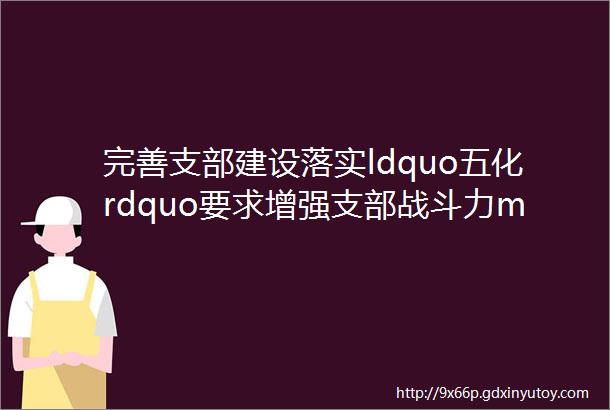 完善支部建设落实ldquo五化rdquo要求增强支部战斗力mdashmdash第十党支部2018年度总结