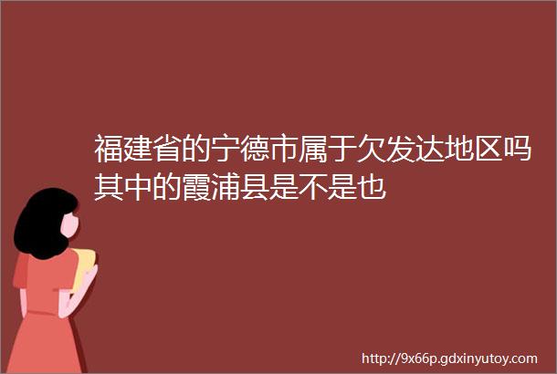 福建省的宁德市属于欠发达地区吗其中的霞浦县是不是也