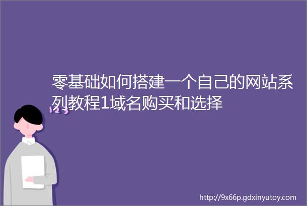 零基础如何搭建一个自己的网站系列教程1域名购买和选择